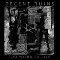Decent Ruins - Too Weird To Live - Decent Ruins - Too Weird To Live