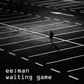 ee:man - Waiting Game - ee:man - Waiting Game