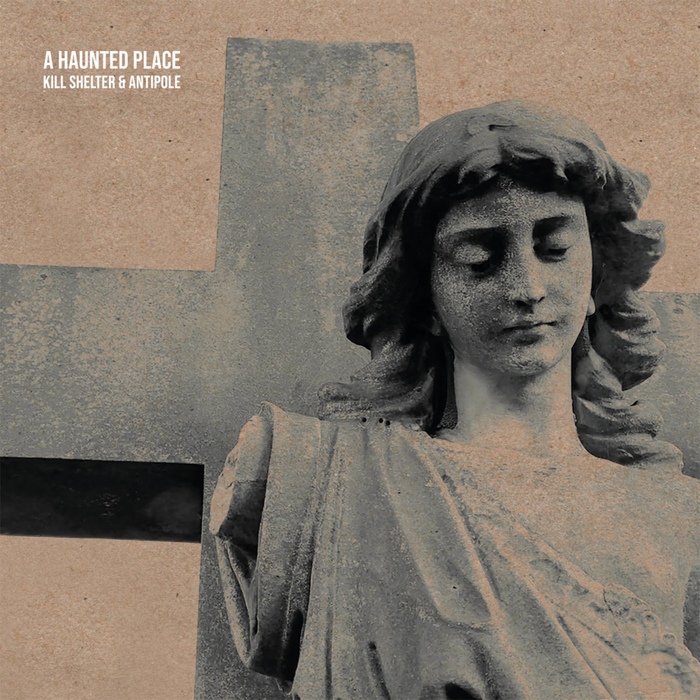 Kill Shelter & Antipole - A Haunted Place - Kill Shelter & Antipole - A Haunted Place