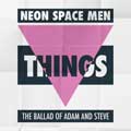 Neon Space Men - Things (The Ballad Of Adam and Steve) - Neon Space Men - Things (The Ballad Of Adam and Steve)
