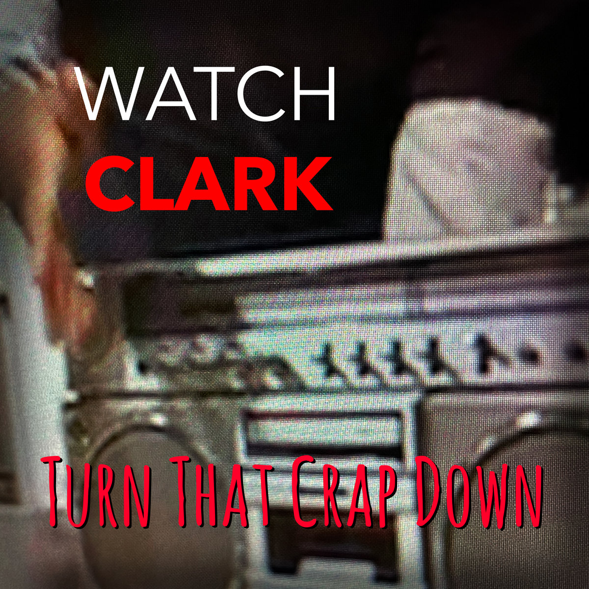 Watch Clark - Turn that Crap down - Watch Clark - Turn that Crap down